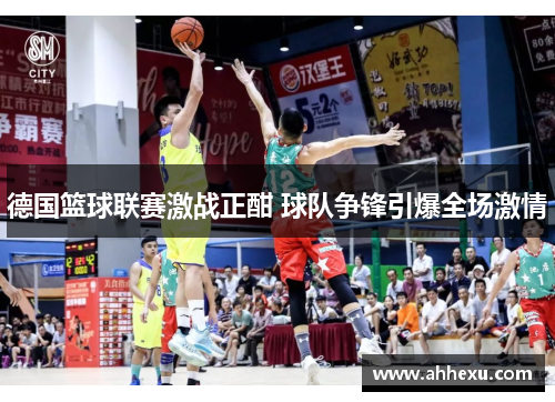 德国篮球联赛激战正酣 球队争锋引爆全场激情