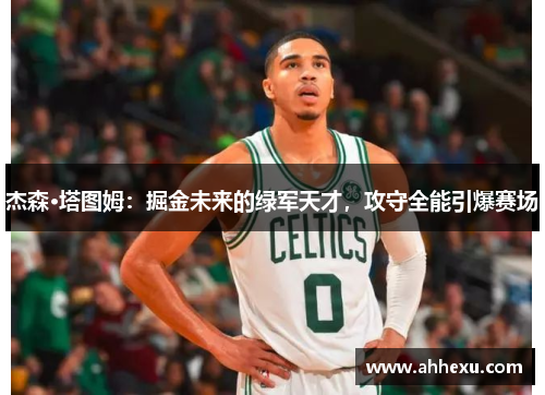 杰森·塔图姆：掘金未来的绿军天才，攻守全能引爆赛场