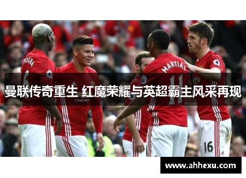 曼联传奇重生 红魔荣耀与英超霸主风采再现