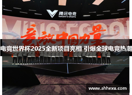电竞世界杯2025全新项目亮相 引爆全球电竞热潮