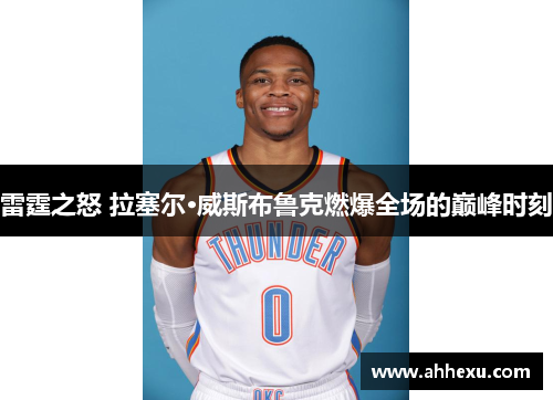 雷霆之怒 拉塞尔·威斯布鲁克燃爆全场的巅峰时刻