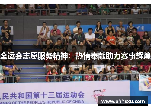 全运会志愿服务精神:热情奉献助力赛事辉煌 全运会志愿服务精神:热情奉献助力赛事辉煌