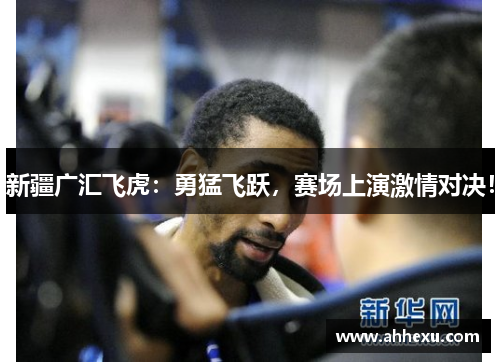 新疆广汇飞虎:勇猛飞跃,赛场上演激情对决! 新疆广汇飞虎:勇猛飞跃,赛场上演激情对决!
