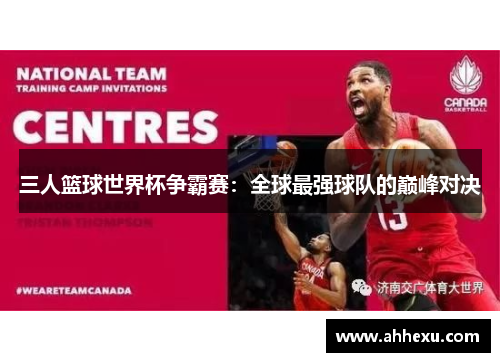三人篮球世界杯争霸赛：全球最强球队的巅峰对决