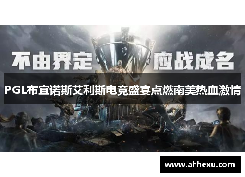 PGL布宜诺斯艾利斯电竞盛宴点燃南美热血激情