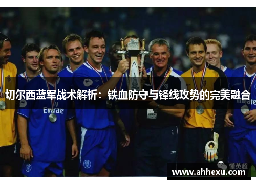 切尔西蓝军战术解析：铁血防守与锋线攻势的完美融合