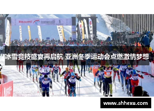 冰雪竞技盛宴再启航 亚洲冬季运动会点燃激情梦想