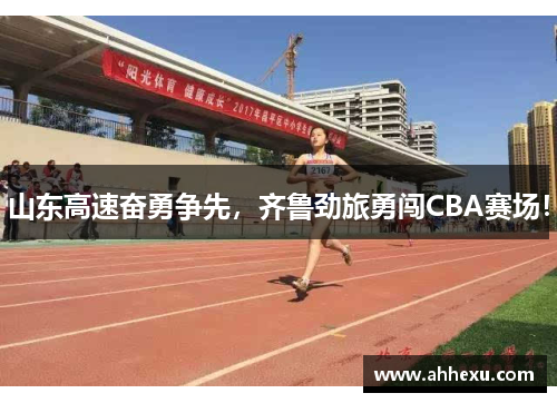 山东高速奋勇争先，齐鲁劲旅勇闯CBA赛场！