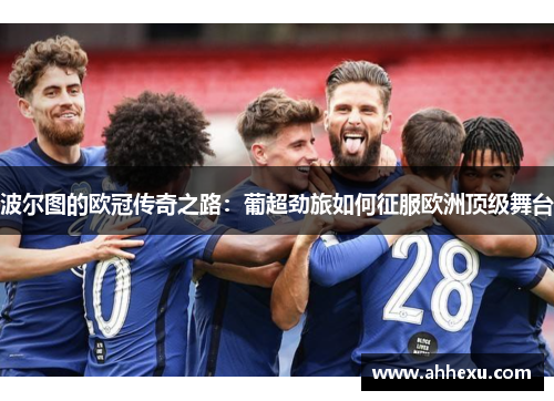 波尔图的欧冠传奇之路：葡超劲旅如何征服欧洲顶级舞台