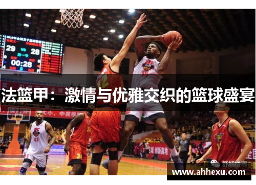 法篮甲：激情与优雅交织的篮球盛宴