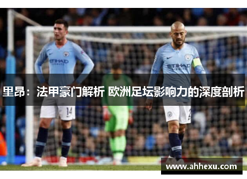 里昂:法甲豪门解析 欧洲足坛影响力的深度剖析 里昂:法甲豪门解析 欧洲足坛影响力的深度剖析