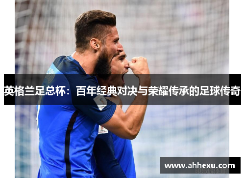 英格兰足总杯：百年经典对决与荣耀传承的足球传奇