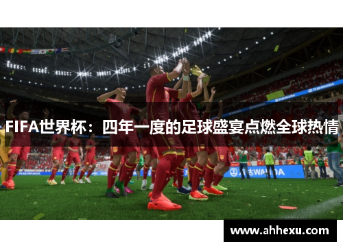FIFA世界杯：四年一度的足球盛宴点燃全球热情