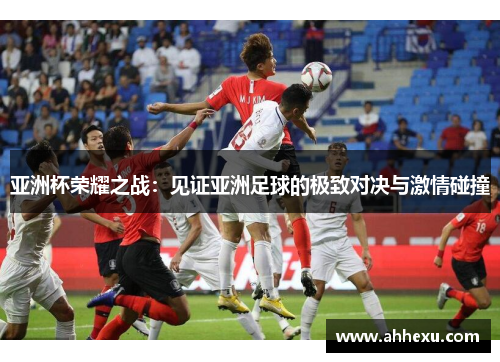 亚洲杯荣耀之战：见证亚洲足球的极致对决与激情碰撞