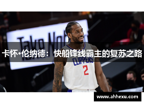 卡怀·伦纳德:快船锋线霸主的复苏之路 卡怀·伦纳德:快船锋线霸主的复苏之路