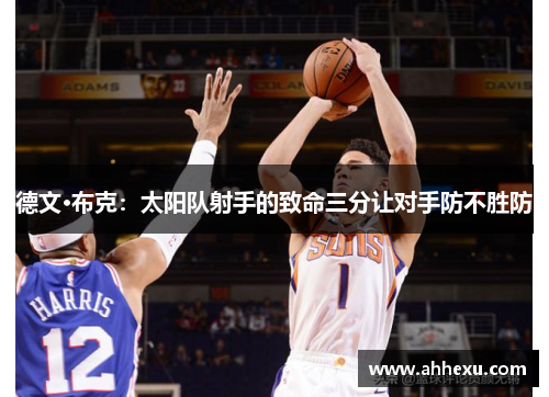 德文·布克:太阳队射手的致命三分让对手防不胜防 德文·布克:太阳队射手的致命三分让对手防不胜防