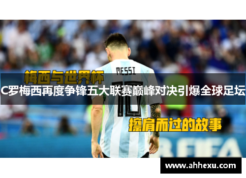 C罗梅西再度争锋五大联赛巅峰对决引爆全球足坛