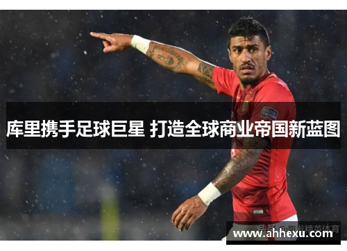 库里携手足球巨星 打造全球商业帝国新蓝图