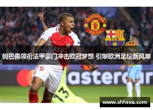 姆巴佩领衔法甲豪门冲击欧冠梦想 引爆欧洲足坛新风潮