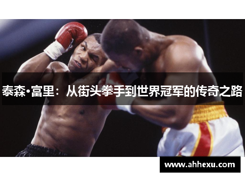 泰森·富里：从街头拳手到世界冠军的传奇之路