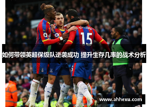 如何带领英超保级队逆袭成功 提升生存几率的战术分析