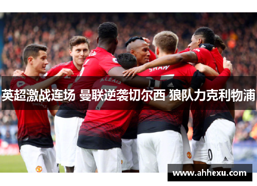 英超激战连场 曼联逆袭切尔西 狼队力克利物浦 英超激战连场 曼联逆袭切尔西 狼队力克利物浦