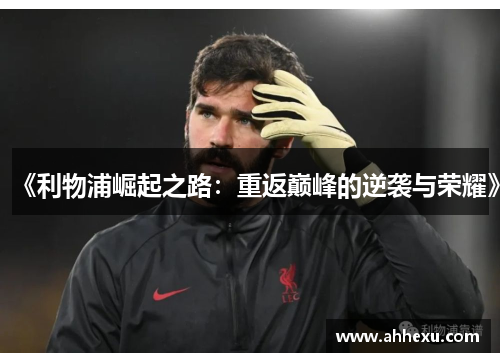 《利物浦崛起之路:重返巅峰的逆袭与荣耀》 《利物浦崛起之路:重返巅峰的逆袭与荣耀》
