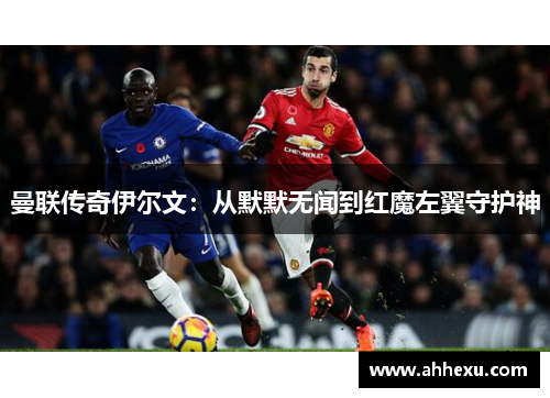 曼联传奇伊尔文:从默默无闻到红魔左翼守护神 曼联传奇伊尔文:从默默无闻到红魔左翼守护神