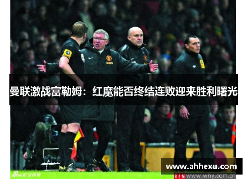 曼联激战富勒姆:红魔能否终结连败迎来胜利曙光 曼联激战富勒姆:红魔能否终结连败迎来胜利曙光