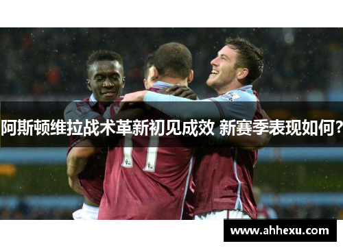 阿斯顿维拉战术革新初见成效 新赛季表现如何? 阿斯顿维拉战术革新初见成效 新赛季表现如何?