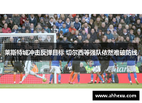 莱斯特城冲击反弹目标 切尔西等强队依然难破防线