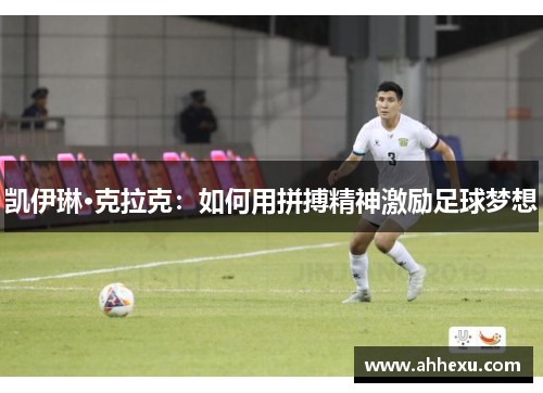 凯伊琳·克拉克:如何用拼搏精神激励足球梦想 凯伊琳·克拉克:如何用拼搏精神激励足球梦想